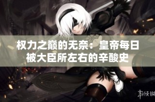 权力之巅的无奈：皇帝每日被大臣所左右的辛酸史