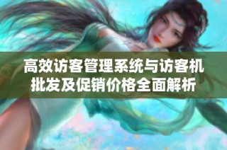 高效访客管理系统与访客机批发及促销价格全面解析