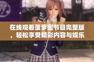 在线观看菠萝蜜节目完整版，轻松享受精彩内容与娱乐体验