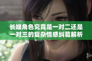 长嫂角色究竟是一对二还是一对三的复杂情感纠葛解析