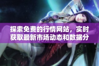 探索免费的行情网站，实时获取最新市场动态和数据分析指南