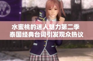 水蜜桃的迷人魅力第二季 泰国经典台词引发观众热议与瞩目