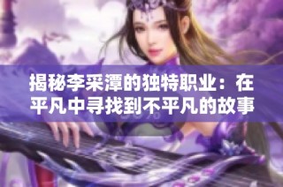 揭秘李采潭的独特职业：在平凡中寻找到不平凡的故事