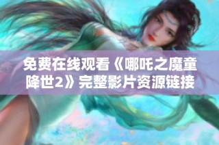 免费在线观看《哪吒之魔童降世2》完整影片资源链接分享