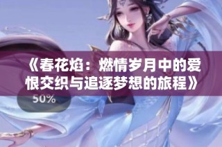 《春花焰：燃情岁月中的爱恨交织与追逐梦想的旅程》