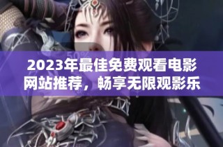 2023年最佳免费观看电影网站推荐，畅享无限观影乐趣