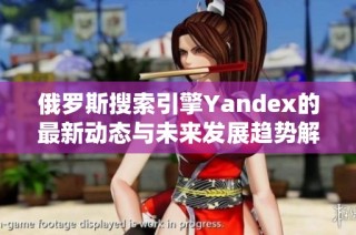 俄罗斯搜索引擎Yandex的最新动态与未来发展趋势解析