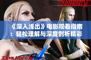《深入浅出》电影观看指南：轻松理解与深度剖析精彩内容