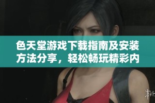 色天堂游戏下载指南及安装方法分享，轻松畅玩精彩内容