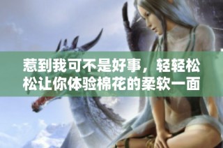 惹到我可不是好事，轻轻松松让你体验棉花的柔软一面
