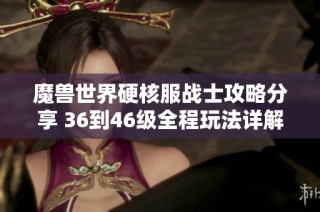 魔兽世界硬核服战士攻略分享 36到46级全程玩法详解