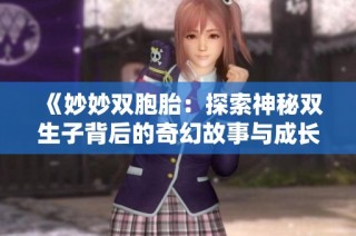《妙妙双胞胎：探索神秘双生子背后的奇幻故事与成长历程》