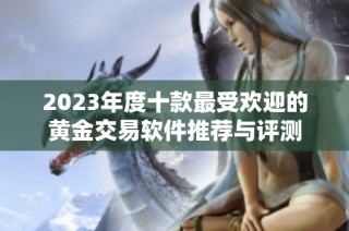 2023年度十款最受欢迎的黄金交易软件推荐与评测
