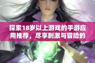 探索18岁以上游戏的手游应用推荐，尽享刺激与冒险的娱乐世界