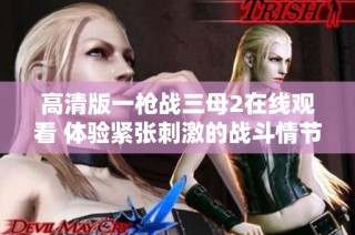 高清版一枪战三母2在线观看 体验紧张刺激的战斗情节
