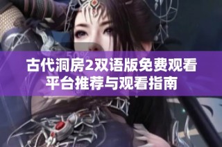 古代洞房2双语版免费观看平台推荐与观看指南