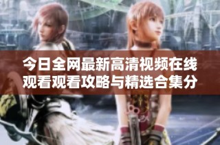 今日全网最新高清视频在线观看观看攻略与精选合集分享