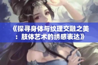 《探寻身体与纹理交融之美：肢体艺术的绣感表达》