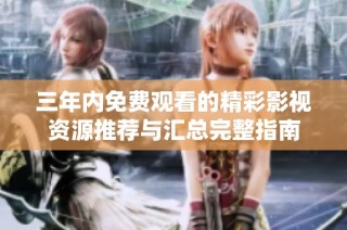 三年内免费观看的精彩影视资源推荐与汇总完整指南