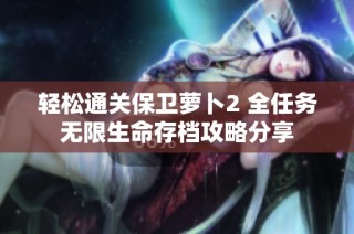 轻松通关保卫萝卜2 全任务无限生命存档攻略分享