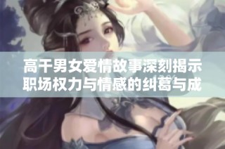 高干男女爱情故事深刻揭示职场权力与情感的纠葛与成长
