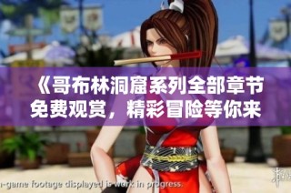 《哥布林洞窟系列全部章节免费观赏，精彩冒险等你来探索》