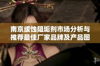 南京缓蚀阻垢剂市场分析与推荐最佳厂家品牌及产品图片分享