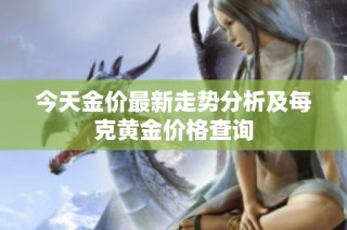 今天金价最新走势分析及每克黄金价格查询