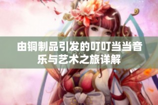 由铜制品引发的叮叮当当音乐与艺术之旅详解