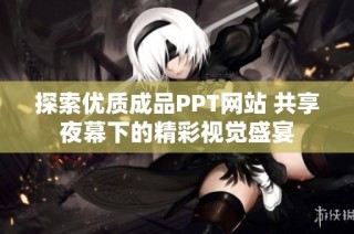 探索优质成品PPT网站 共享夜幕下的精彩视觉盛宴