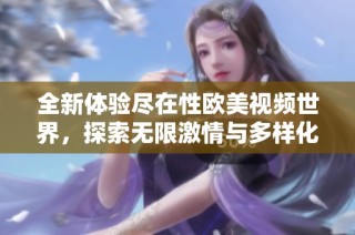 全新体验尽在性欧美视频世界，探索无限激情与多样化内容