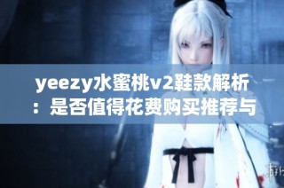 yeezy水蜜桃v2鞋款解析：是否值得花费购买推荐与否