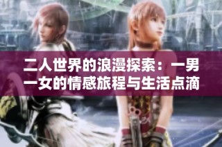 二人世界的浪漫探索：一男一女的情感旅程与生活点滴