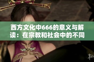 西方文化中666的意义与解读：在宗教和社会中的不同视角分析