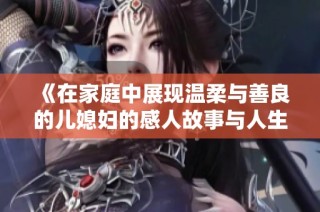 《在家庭中展现温柔与善良的儿媳妇的感人故事与人生智慧》