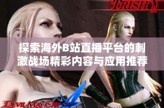 探索海外B站直播平台的刺激战场精彩内容与应用推荐