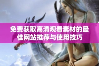 免费获取高清观看素材的最佳网站推荐与使用技巧