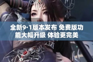全新9·1版本发布 免费版功能大幅升级 体验更完美