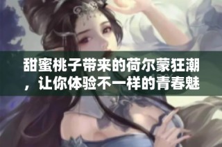 甜蜜桃子带来的荷尔蒙狂潮，让你体验不一样的青春魅力