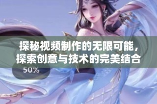探秘视频制作的无限可能，探索创意与技术的完美结合之旅