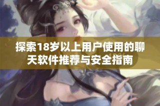 探索18岁以上用户使用的聊天软件推荐与安全指南