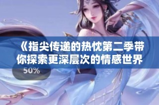 《指尖传递的热忱第二季带你探索更深层次的情感世界》