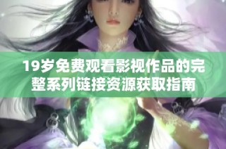 19岁免费观看影视作品的完整系列链接资源获取指南