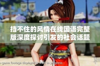 挡不住的风情在线国语完整版深度探讨引发的社会话题与反响