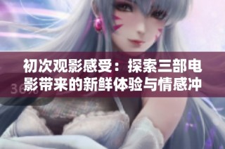初次观影感受：探索三部电影带来的新鲜体验与情感冲击