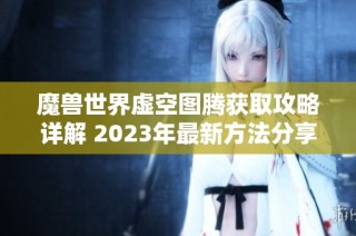 魔兽世界虚空图腾获取攻略详解 2023年最新方法分享