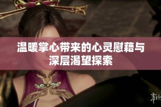 温暖掌心带来的心灵慰藉与深层渴望探索