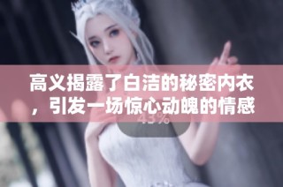 高义揭露了白洁的秘密内衣，引发一场惊心动魄的情感纠葛