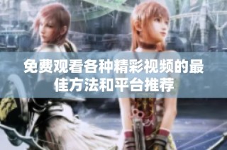 免费观看各种精彩视频的最佳方法和平台推荐