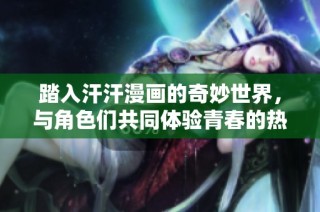 踏入汗汗漫画的奇妙世界，与角色们共同体验青春的热血与感动